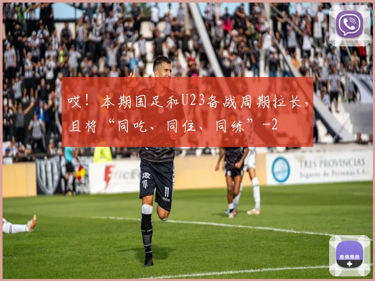 哎！本期国足和U23备战周期拉长，且将“同吃、同住、同练”