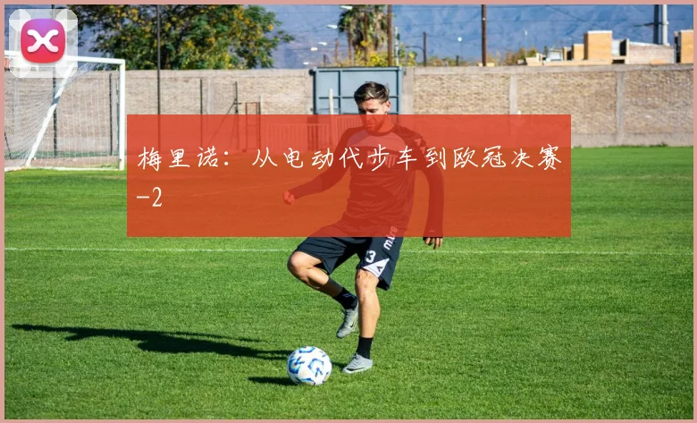 梅里诺：从电动代步车到欧冠决赛