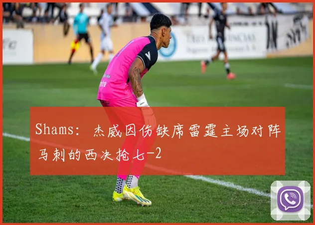 Shams：杰威因伤缺席雷霆主场对阵马刺的西决抢七