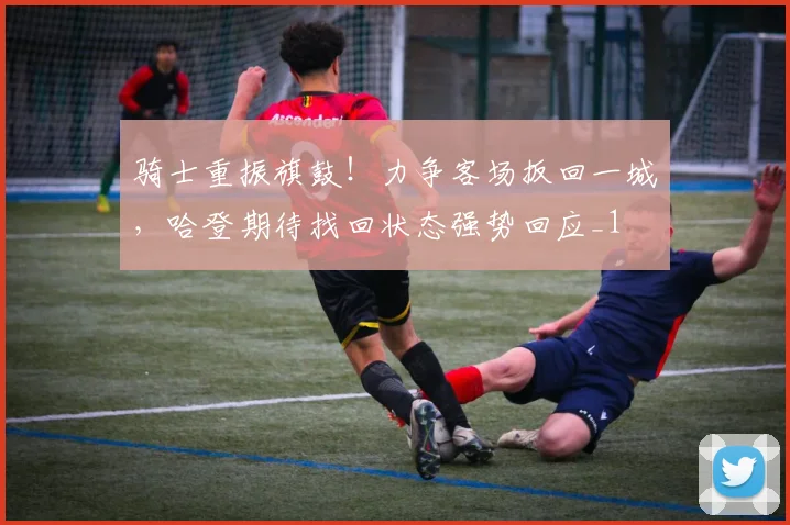 骑士重振旗鼓！力争客场扳回一城，哈登期待找回状态强势回应_1