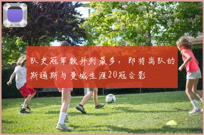 队史冠军数并列最多，即将离队的斯通斯与曼城生涯20冠合影