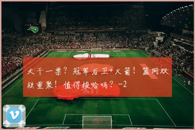 大干一票?冠军后卫+火箭!篮网双核重聚!值得梭哈吗?