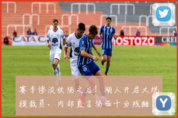 赛季惨淡收场之后！湖人开启大规模裁员，内部直言场面十分残酷