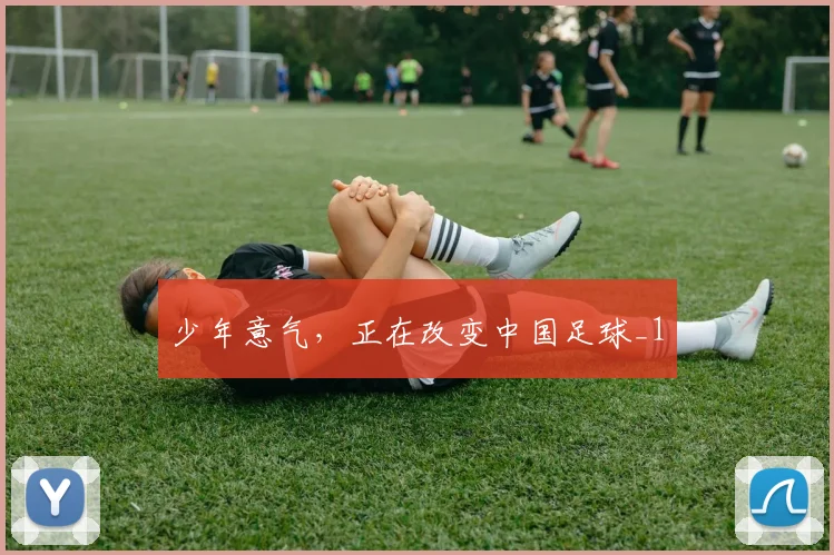 少年意气，正在改变中国足球_1