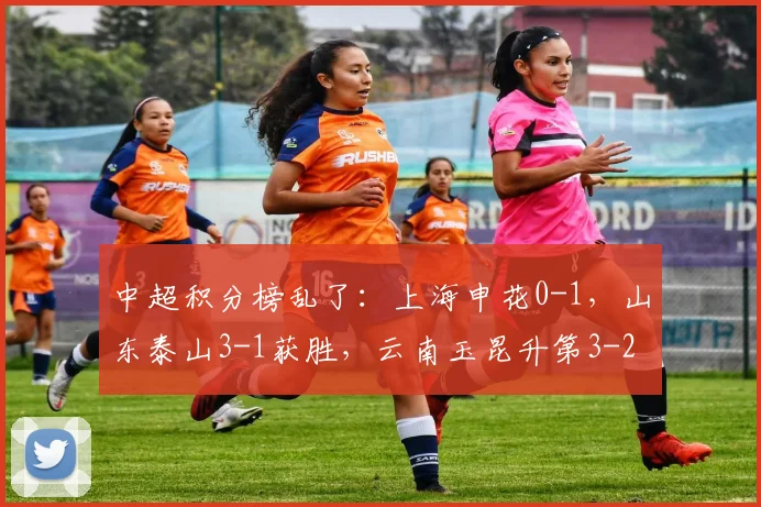 中超积分榜乱了：上海申花0-1，山东泰山3-1获胜，云南玉昆升第3