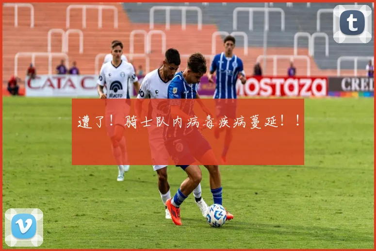遭了！骑士队内病毒疾病蔓延！！