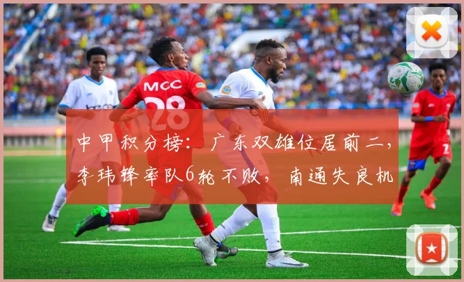 中甲积分榜:广东双雄位居前二,李玮锋率队6轮不败,南通失良机
