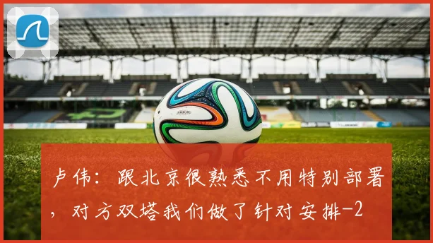 卢伟：跟北京很熟悉不用特别部署，对方双塔我们做了针对安排