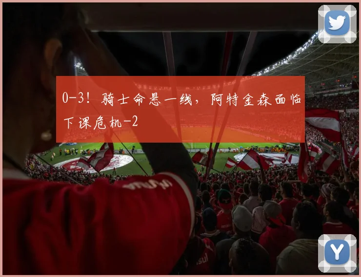 0-3！骑士命悬一线，阿特金森面临下课危机