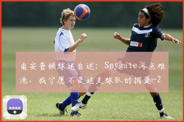 南安普顿球迷自述：Spygate污点难洗，我宁愿不是这支球队的拥趸