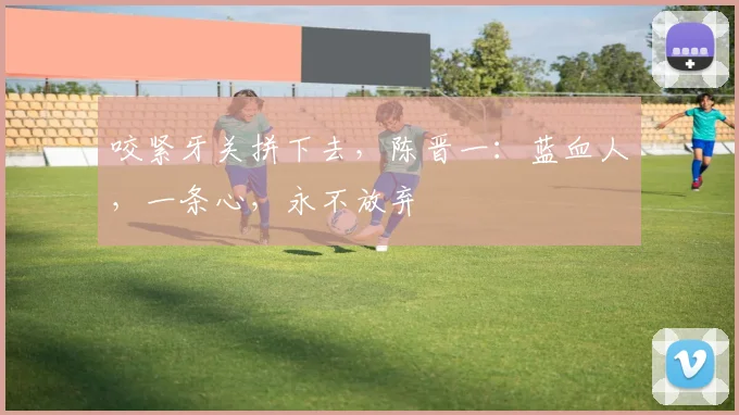 咬紧牙关拼下去，陈晋一：蓝血人，一条心，永不放弃