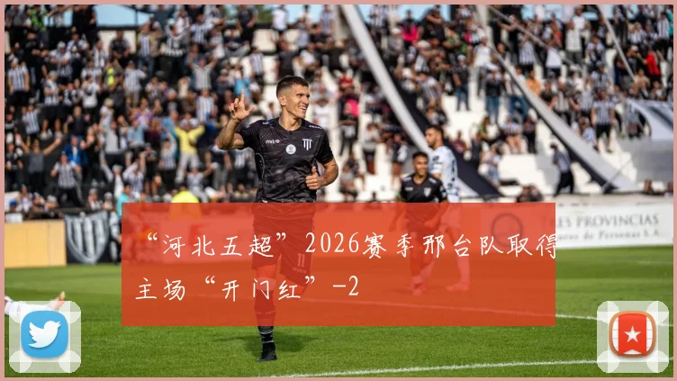 “河北五超”2026赛季邢台队取得主场“开门红”