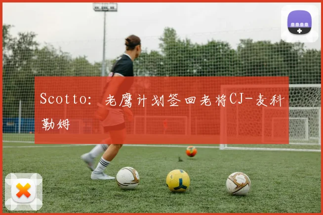 Scotto：老鹰计划签回老将CJ-麦科勒姆