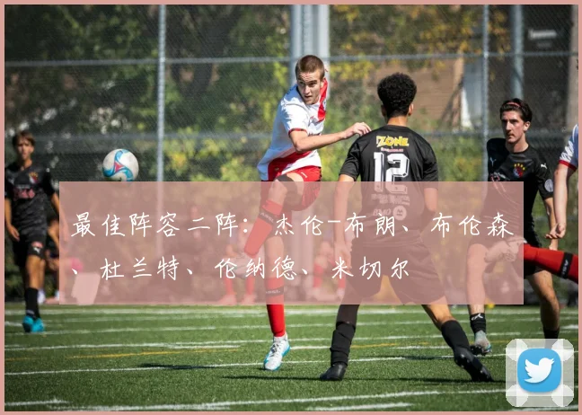 最佳阵容二阵：杰伦-布朗、布伦森、杜兰特、伦纳德、米切尔