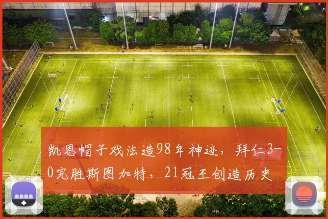 凯恩帽子戏法造98年神迹,拜仁3-0完胜斯图加特,21冠王创造历史