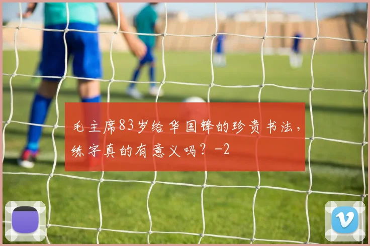 毛主席83岁给华国锋的珍贵书法，练字真的有意义吗？