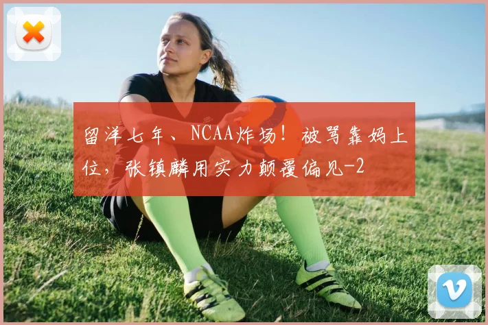 留洋七年、NCAA炸场!被骂靠妈上位,张镇麟用实力颠覆偏见