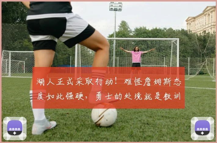 湖人正式采取行动！难怪詹姆斯态度如此强硬，勇士的处境就是教训