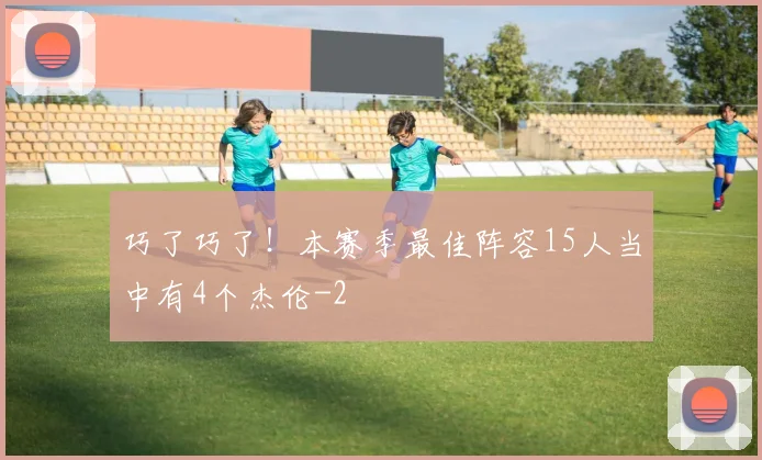 巧了巧了！本赛季最佳阵容15人当中有4个杰伦