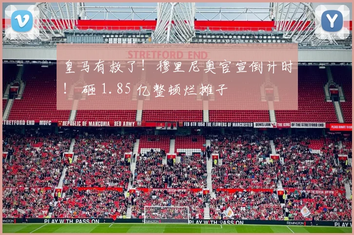 皇马有救了！穆里尼奥官宣倒计时！ 砸 1.85 亿整顿烂摊子
