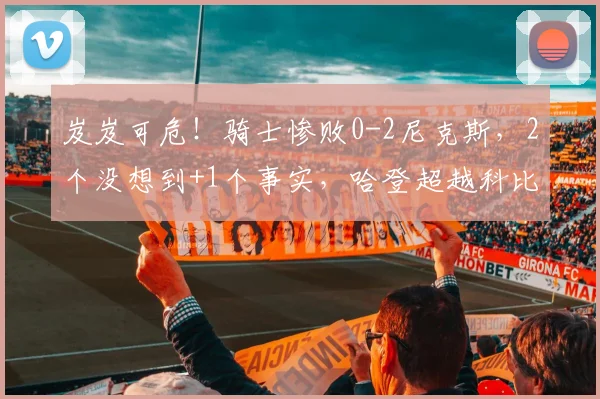 岌岌可危！骑士惨败0-2尼克斯，2个没想到+1个事实，哈登超越科比