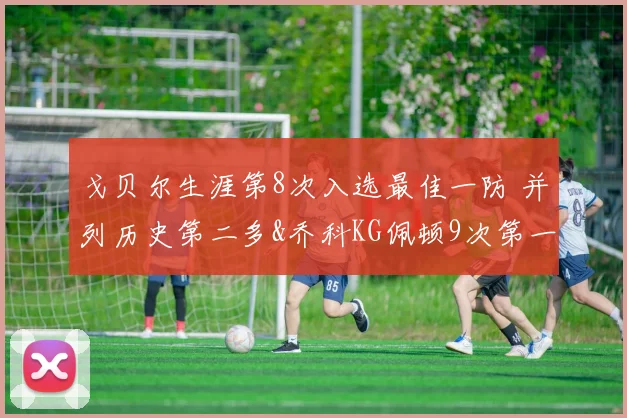 戈贝尔生涯第8次入选最佳一防 并列历史第二多&乔科KG佩顿9次第一