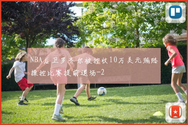 NBA后卫罗齐尔被控收10万美元贿赂操控比赛提前退场