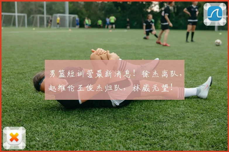 男篮短训营最新消息！徐杰离队，赵维伦王俊杰归队，林崴无望！