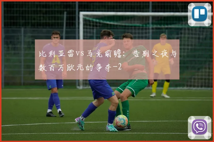 比利亚雷vs马竞前瞻：告别之夜与数百万欧元的争夺