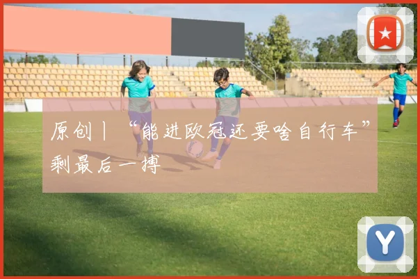 原创丨“能进欧冠还要啥自行车”剩最后一搏